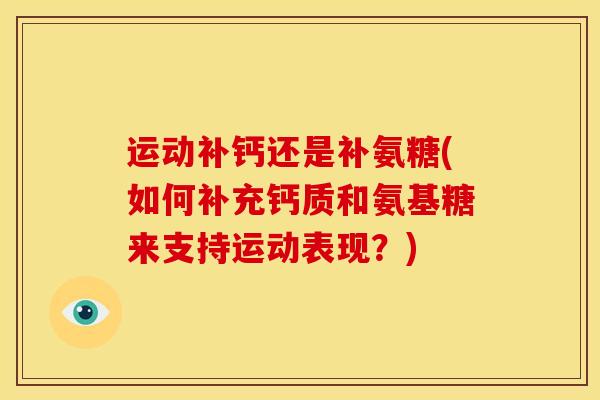 运动补钙还是补氨糖(如何补充钙质和氨基糖来支持运动表现?) 运动补钙还是补氨糖(如何补充钙质和氨基糖来支持运动表现?)