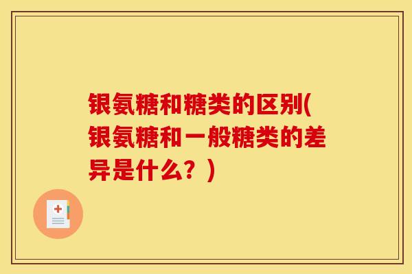 银氨糖和糖类的区别(银氨糖和一般糖类的差异是什么？)