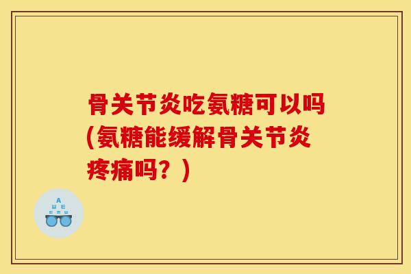 骨吃氨糖可以吗(氨糖能缓解骨吗?) 骨吃氨糖可以吗(氨糖能缓解骨吗?)