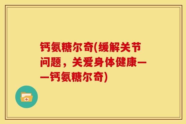 钙氨糖尔奇(缓解关节问题,关爱身体健康——钙氨糖尔奇) 钙氨糖尔奇(缓解关节问题,关爱身体健康——钙氨糖尔奇)