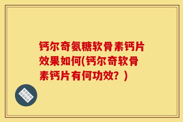 钙尔奇氨糖软骨素钙片效果如何(钙尔奇软骨素钙片有何功效?) 钙尔奇氨糖软骨素钙片效果如何(钙尔奇软骨素钙片有何功效?)