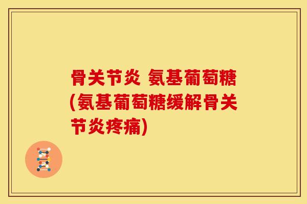 骨 氨基葡萄糖(氨基葡萄糖缓解骨)