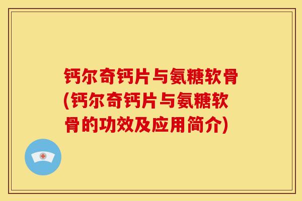 钙尔奇钙片与氨糖软骨(钙尔奇钙片与氨糖软骨的功效及应用简介) 钙尔奇钙片与氨糖软骨(钙尔奇钙片与氨糖软骨的功效及应用简介)