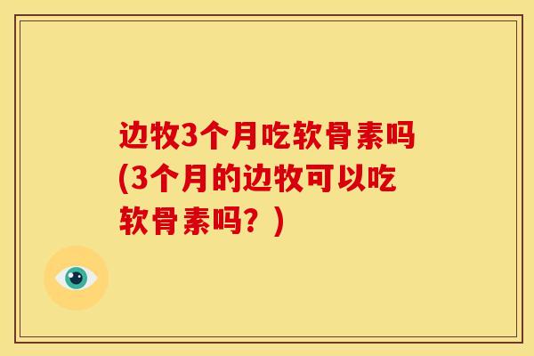 边牧3个月吃软骨素吗(3个月的边牧可以吃软骨素吗?) 边牧3个月吃软骨素吗(3个月的边牧可以吃软骨素吗?)
