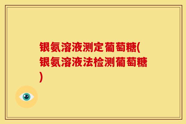 银氨溶液测定葡萄糖(银氨溶液法检测葡萄糖) 银氨溶液测定葡萄糖(银氨溶液法检测葡萄糖)