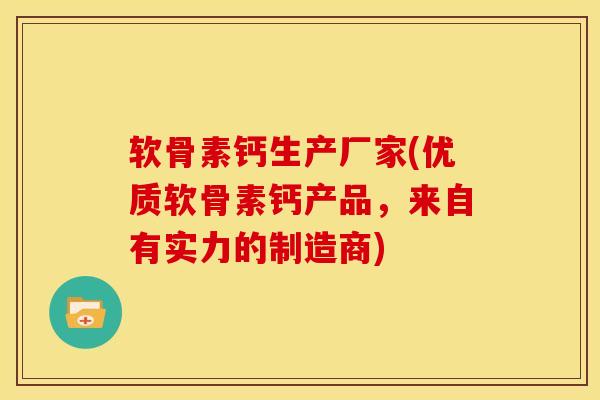 软骨素钙生产厂家(优质软骨素钙产品,来自有实力的制造商) 软骨素钙生产厂家(优质软骨素钙产品,来自有实力的制造商)