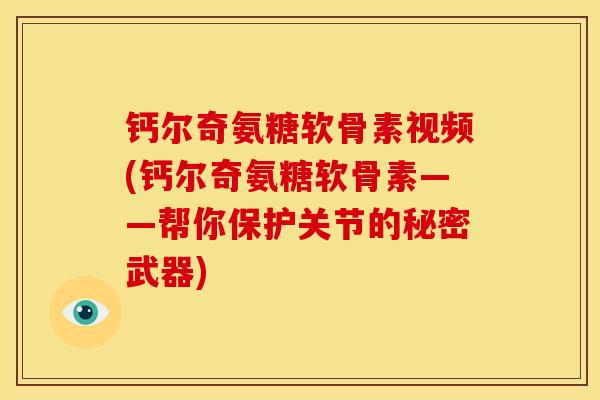 钙尔奇氨糖软骨素视频(钙尔奇氨糖软骨素——帮你保护关节的秘密武器) 钙尔奇氨糖软骨素视频(钙尔奇氨糖软骨素——帮你保护关节的秘密武器)