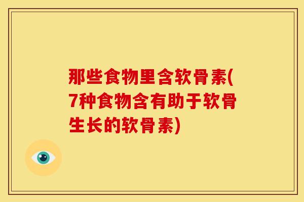 那些食物里含软骨素(7种食物含有助于软骨生长的软骨素)