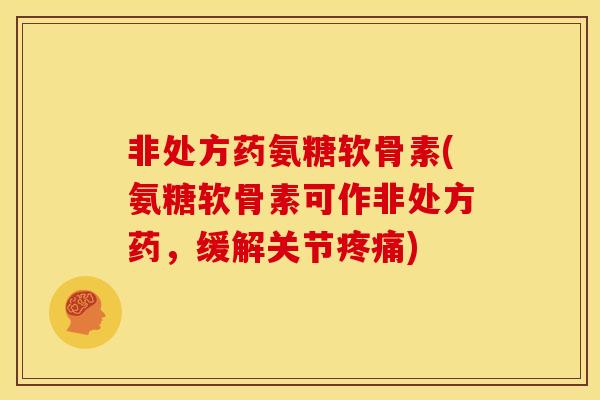 非处方药氨糖软骨素(氨糖软骨素可作非处方药，缓解关节)