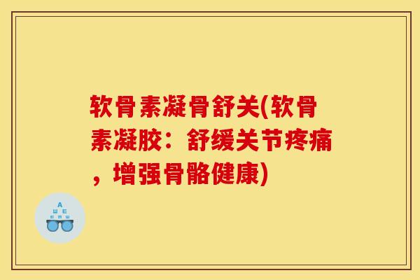 软骨素凝骨舒关(软骨素凝胶:舒缓关节,增强骨骼健康) 软骨素凝骨舒关(软骨素凝胶:舒缓关节,增强骨骼健康)