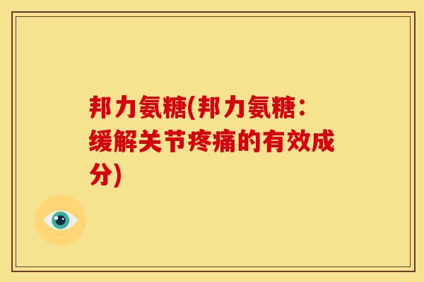 邦力氨糖(邦力氨糖：缓解关节的有效成分)