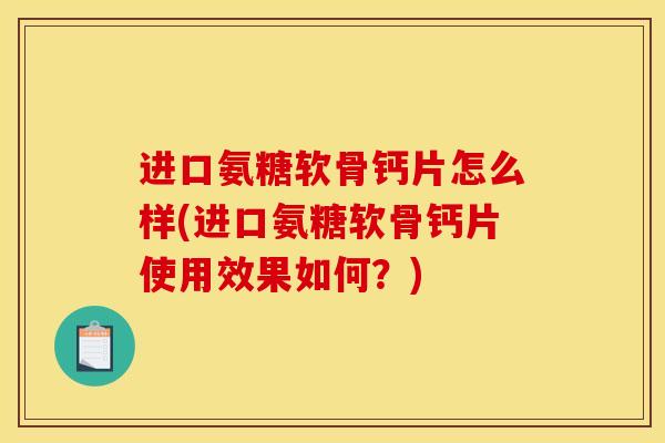 进口氨糖软骨钙片怎么样(进口氨糖软骨钙片使用效果如何?) 进口氨糖软骨钙片怎么样(进口氨糖软骨钙片使用效果如何?)