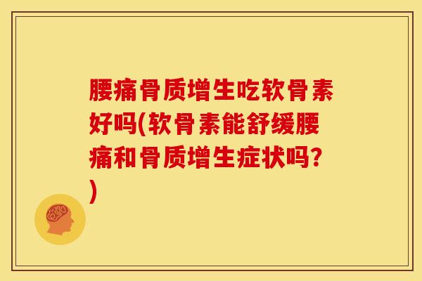腰痛吃软骨素好吗(软骨素能舒缓腰痛和症状吗?) 腰痛吃软骨素好吗(软骨素能舒缓腰痛和症状吗?)