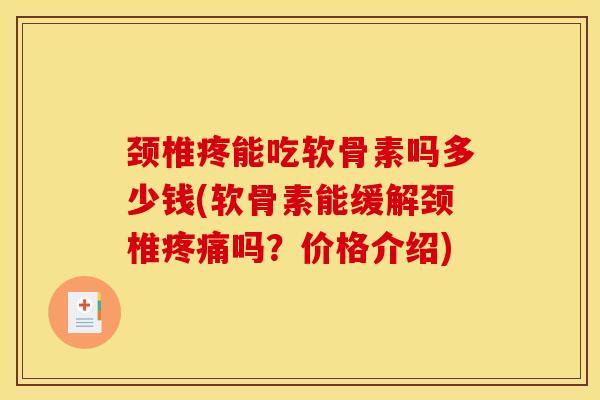 颈椎疼能吃软骨素吗多少钱(软骨素能缓解颈椎吗？价格介绍)