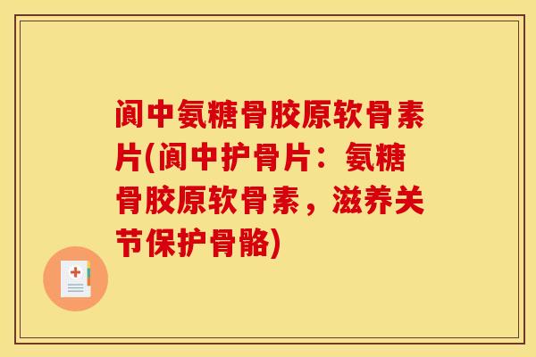 阆中氨糖骨胶原软骨素片(阆中护骨片：氨糖骨胶原软骨素，滋养关节保护骨骼)