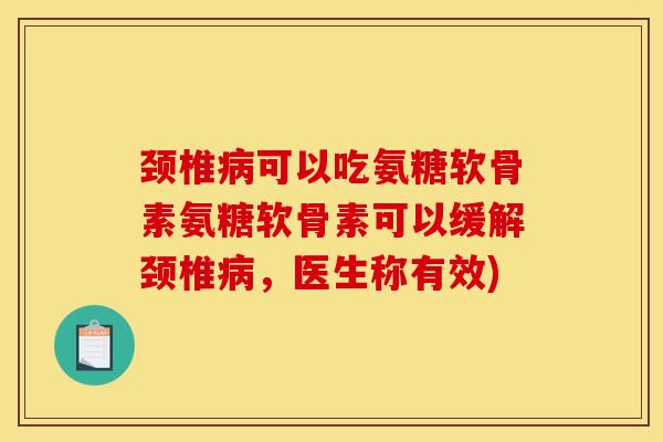 颈椎可以吃氨糖软骨素氨糖软骨素可以缓解颈椎，医生称有效)