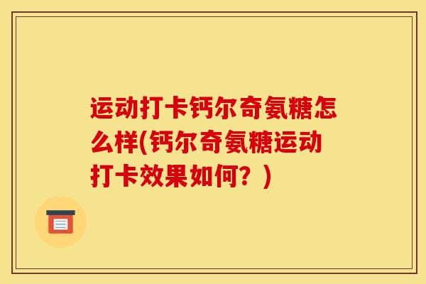 运动打卡钙尔奇氨糖怎么样(钙尔奇氨糖运动打卡效果如何？)