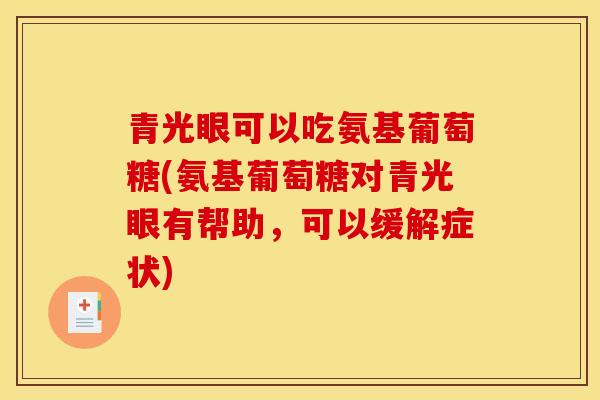 青光眼可以吃氨基葡萄糖(氨基葡萄糖对青光眼有帮助,可以缓解症状) 青光眼可以吃氨基葡萄糖(氨基葡萄糖对青光眼有帮助,可以缓解症状)