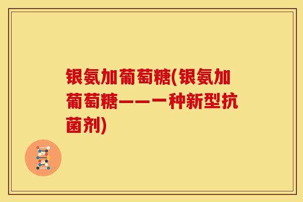 银氨加葡萄糖(银氨加葡萄糖——一种新型剂) 银氨加葡萄糖(银氨加葡萄糖——一种新型剂)