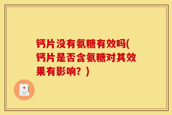 钙片没有氨糖有效吗(钙片是否含氨糖对其效果有影响?) 钙片没有氨糖有效吗(钙片是否含氨糖对其效果有影响?)