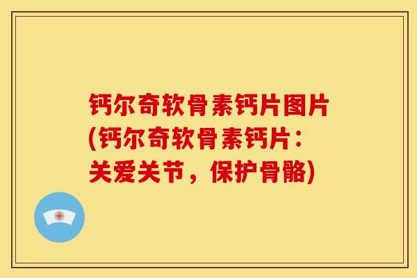钙尔奇软骨素钙片图片(钙尔奇软骨素钙片:关爱关节,保护骨骼) 钙尔奇软骨素钙片图片(钙尔奇软骨素钙片:关爱关节,保护骨骼)