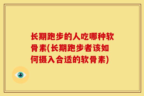 长期跑步的人吃哪种软骨素(长期跑步者该如何摄入合适的软骨素)