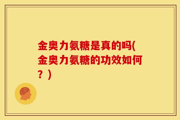 金奥力氨糖是真的吗(金奥力氨糖的功效如何?) 金奥力氨糖是真的吗(金奥力氨糖的功效如何?)