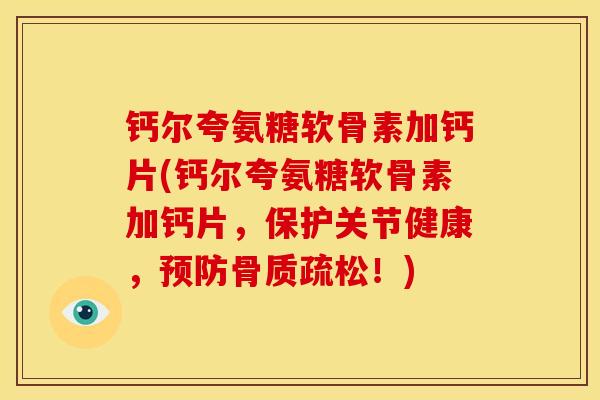钙尔夸氨糖软骨素加钙片(钙尔夸氨糖软骨素加钙片，保护关节健康，！)