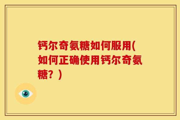 钙尔奇氨糖如何服用(如何正确使用钙尔奇氨糖?) 钙尔奇氨糖如何服用(如何正确使用钙尔奇氨糖?)