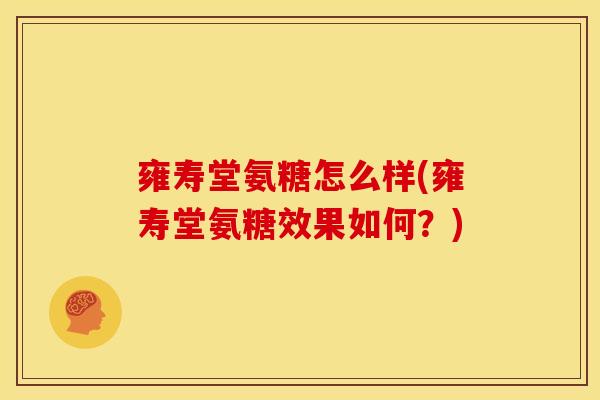 雍寿堂氨糖怎么样(雍寿堂氨糖效果如何？)