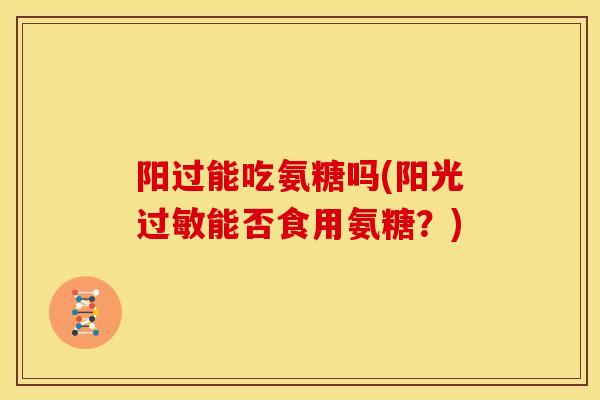 阳过能吃氨糖吗(阳光能否食用氨糖？)