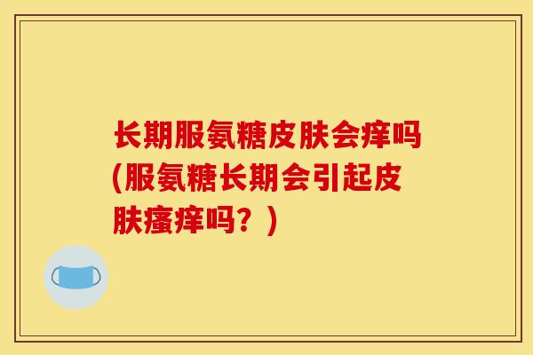 长期服氨糖会痒吗(服氨糖长期会引起吗?) 长期服氨糖会痒吗(服氨糖长期会引起吗?)