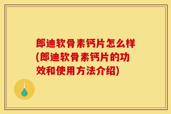 郎迪软骨素钙片怎么样(郎迪软骨素钙片的功效和使用方法介绍) 郎迪软骨素钙片怎么样(郎迪软骨素钙片的功效和使用方法介绍)
