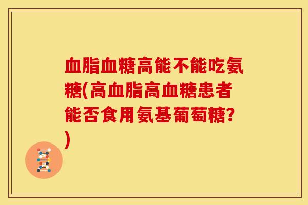 高能不能吃氨糖(高高患者能否食用氨基葡萄糖?) 高能不能吃氨糖(高高患者能否食用氨基葡萄糖?)