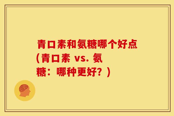青口素和氨糖哪个好点(青口素 vs. 氨糖:哪种更好?) 青口素和氨糖哪个好点(青口素 vs. 氨糖:哪种更好?)