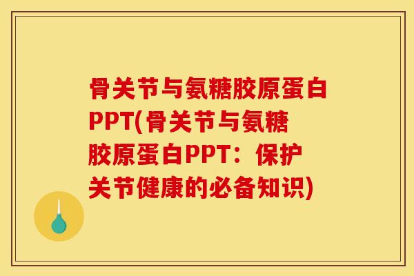 骨关节与氨糖胶原蛋白PPT(骨关节与氨糖胶原蛋白PPT：保护关节健康的必备知识)
