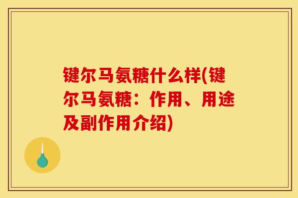 键尔马氨糖什么样(键尔马氨糖：作用、用途及副作用介绍)
