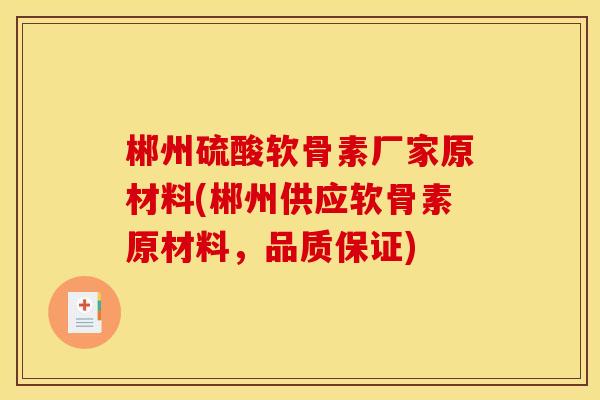 郴州硫酸软骨素厂家原材料(郴州供应软骨素原材料,品质保证) 郴州硫酸软骨素厂家原材料(郴州供应软骨素原材料,品质保证)