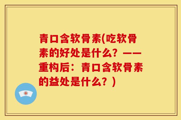 青口含软骨素(吃软骨素的好处是什么？——重构后：青口含软骨素的益处是什么？)