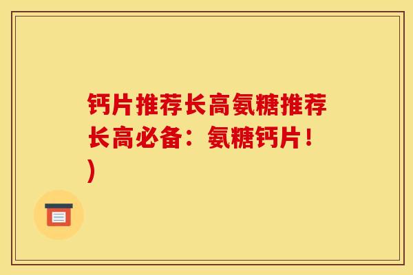 钙片推荐长高氨糖推荐长高必备:氨糖钙片!) 钙片推荐长高氨糖推荐长高必备:氨糖钙片!)