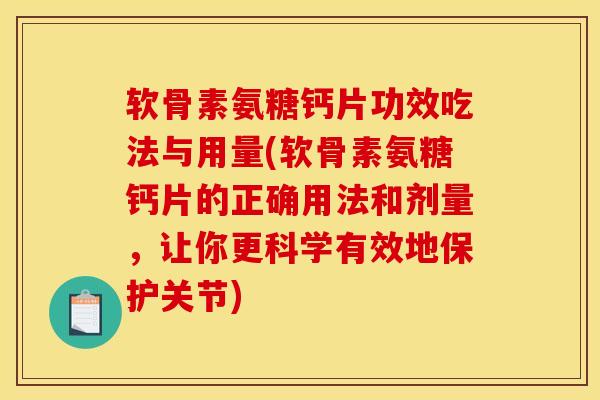 软骨素氨糖钙片功效吃法与用量(软骨素氨糖钙片的正确用法和剂量，让你更科学有效地保护关节)