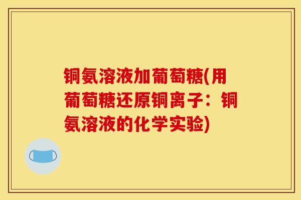 铜氨溶液加葡萄糖(用葡萄糖还原铜离子：铜氨溶液的化学实验)
