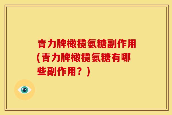 青力牌橄榄氨糖副作用(青力牌橄榄氨糖有哪些副作用？)