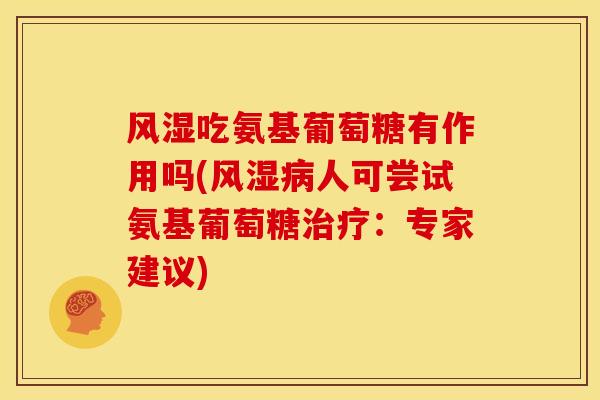 吃氨基葡萄糖有作用吗(人可尝试氨基葡萄糖:专家建议) 吃氨基葡萄糖有作用吗(人可尝试氨基葡萄糖:专家建议)
