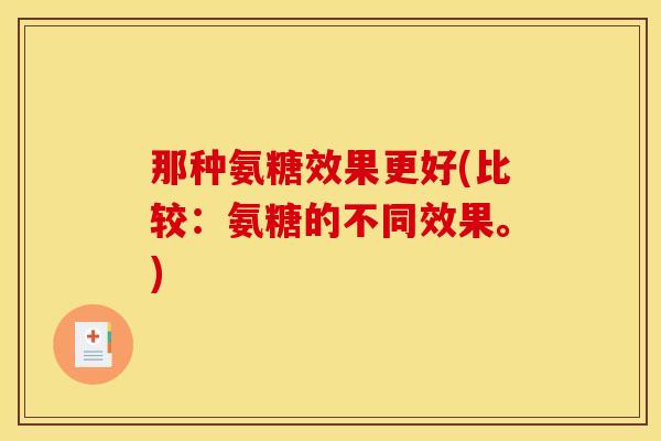 那种氨糖效果更好(比较：氨糖的不同效果。)