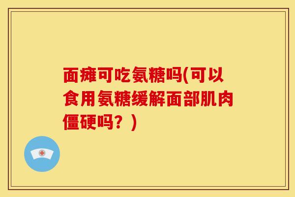 面瘫可吃氨糖吗(可以食用氨糖缓解面部肌肉吗？)