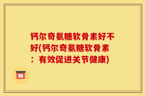 钙尔奇氨糖软骨素好不好(钙尔奇氨糖软骨素：有效促进关节健康)