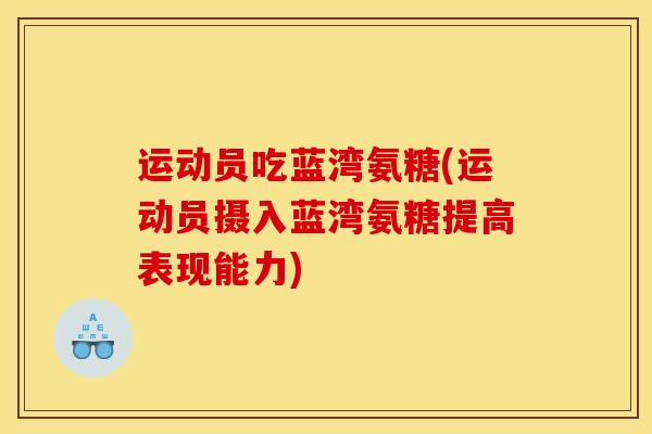 运动员吃蓝湾氨糖(运动员摄入蓝湾氨糖提高表现能力) 运动员吃蓝湾氨糖(运动员摄入蓝湾氨糖提高表现能力)