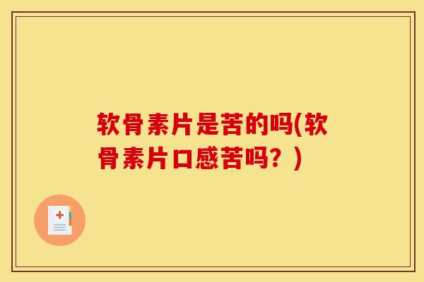 软骨素片是苦的吗(软骨素片口感苦吗?) 软骨素片是苦的吗(软骨素片口感苦吗?)