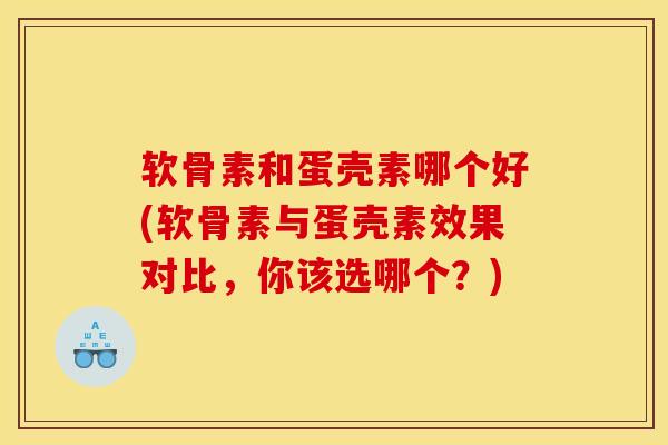 软骨素和蛋壳素哪个好(软骨素与蛋壳素效果对比，你该选哪个？)